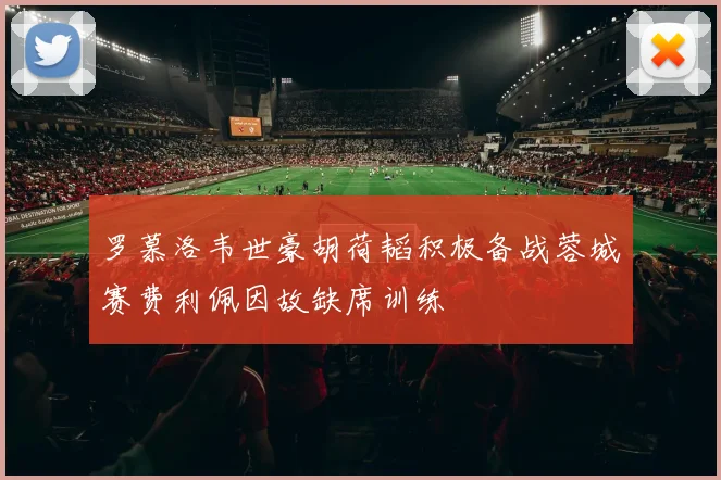 罗慕洛韦世豪胡荷韬积极备战蓉城赛费利佩因故缺席训练