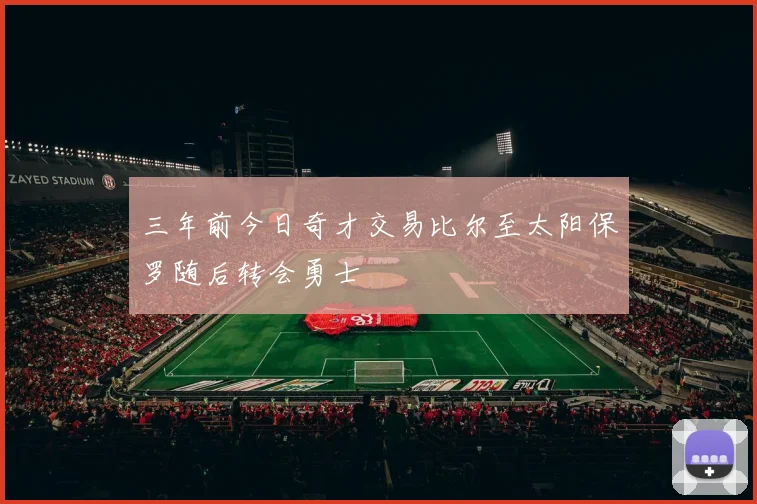 三年前今日奇才交易比尔至太阳保罗随后转会勇士