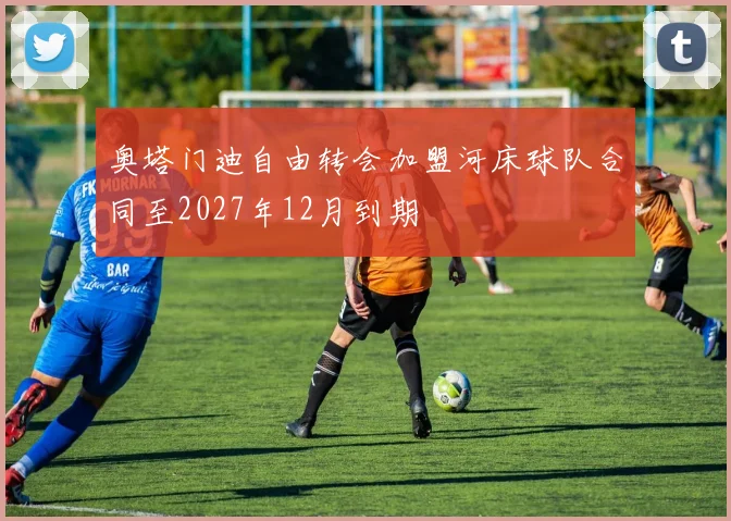 奥塔门迪自由转会加盟河床球队合同至2027年12月到期