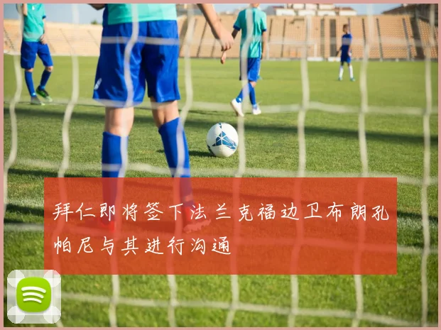 拜仁即将签下法兰克福边卫布朗孔帕尼与其进行沟通