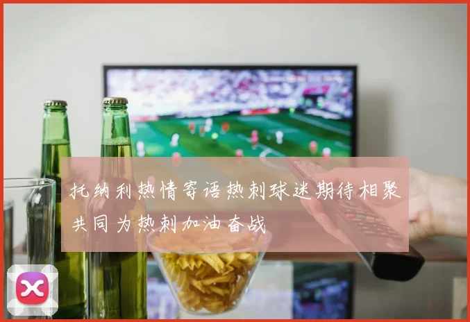 托纳利热情寄语热刺球迷期待相聚共同为热刺加油奋战