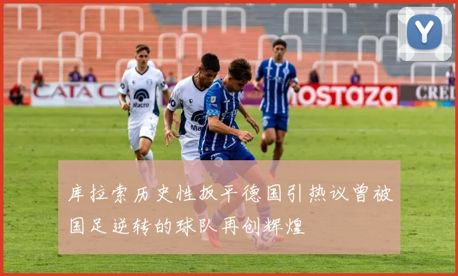 库拉索历史性扳平德国引热议曾被国足逆转的球队再创辉煌