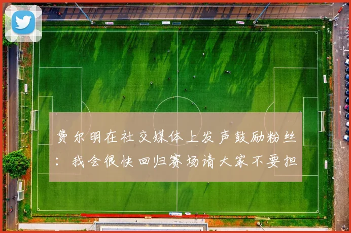 费尔明在社交媒体上发声鼓励粉丝：我会很快回归赛场请大家不要担心